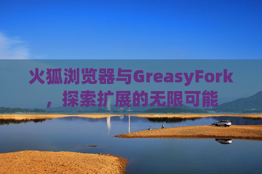 火狐浏览器与GreasyFork，探索扩展的无限可能